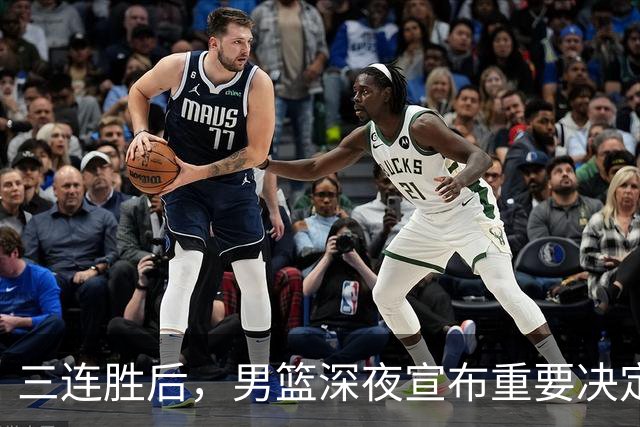 三连胜后，男篮深夜宣布重要决定，胡明轩火线回归，徐杰缺席