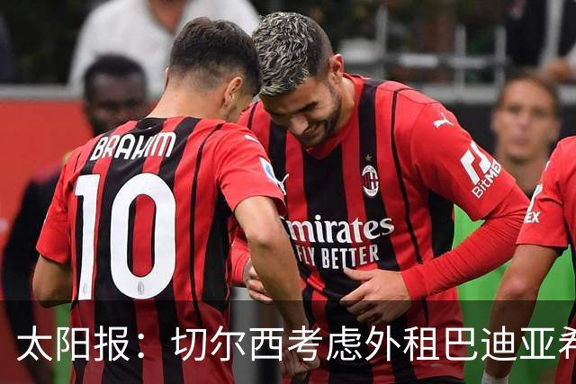 太阳报：切尔西考虑外租巴迪亚希勒，那不勒斯后防告急