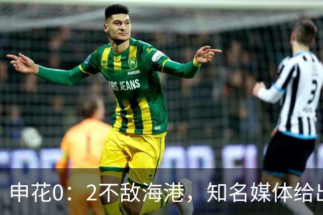 申花0：2不敌海港，知名媒体给出精彩点评，一针见血道出输球真正原因