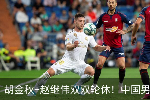 胡金秋+赵继伟双双轮休！中国男篮今晚硬刚格鲁吉亚，3个新人要抢戏